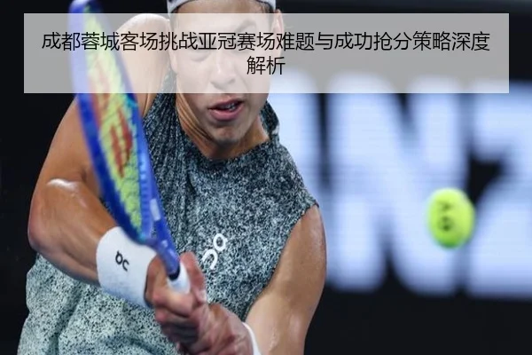 成都蓉城客场挑战亚冠赛场难题与成功抢分策略深度解析